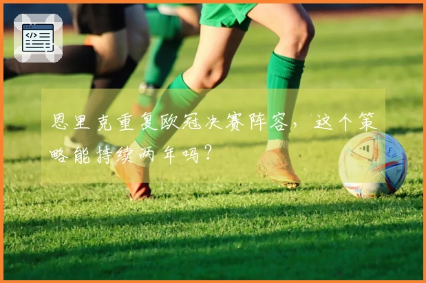 恩里克重复欧冠决赛阵容，这个策略能持续两年吗？