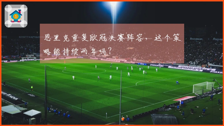 恩里克重复欧冠决赛阵容，这个策略能持续两年吗？