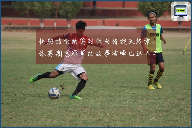 快船的伦纳德时代或将迎来终章，休赛期总冠军的故事演绎已达六年