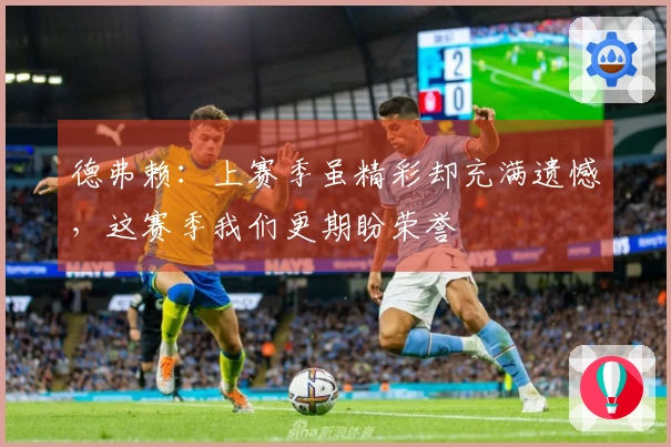 德弗赖：上赛季虽精彩却充满遗憾，这赛季我们更期盼荣誉