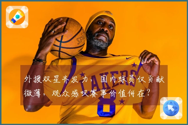 外援双星齐发力，国内球员仅贡献微薄，观众感叹赛事价值何在？