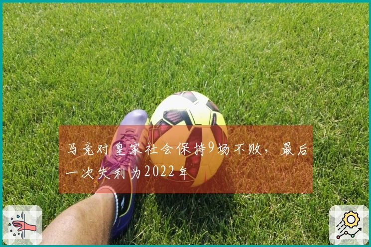 马竞对皇家社会保持9场不败，最后一次失利为2022年