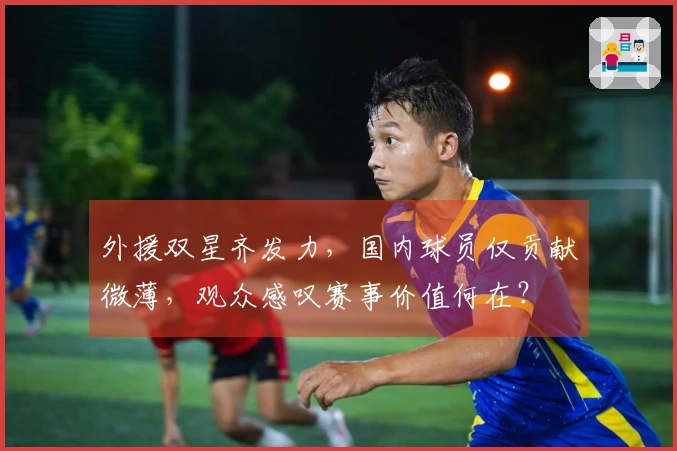 外援双星齐发力，国内球员仅贡献微薄，观众感叹赛事价值何在？